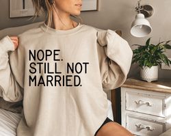 Nope Still not married Sweatshirt, Funny Thanksgiving Shirt, Christmas Single Sweatshirt Not Married Tshirt Funny Saying