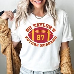 Go Taylor's Future Husband Football Shirt, Chiefs Swift Kelce T-Shirt, Game Day Tee, Funny Football Fan Gift Shirt, Go T