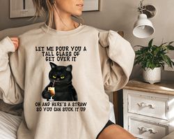 Black Cat Let Me Pour You A Tall Glass Of Get Over It Shirt, Funny Black Cat Tshirt, Cat Lover Sweatshirt, Funny Sweatsh