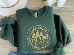 I like them real thick and sprucy Sweatshirt, women's Christmas sweatshirt, funny Christmas tee, holiday shirt, Christma