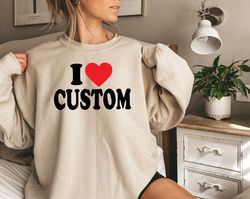 Custom Tshirt, I Love Custom Shirt, I Heart Custom Text Sweatshirt, Personalize I Love Shirt, Customize I Love Hoodie, C