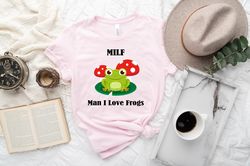 Frog Shirt, MILF Shirt, Man I Love Frogs Funny Saying Frog Amphibian Lovers T-Shirt, I Like Frogs and Maybe Like 3 Peopl