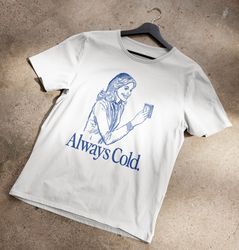 Always Cold The T-Shirt