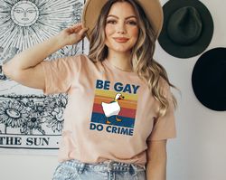 Be Gay Do Crime T-shirt, Be Gay Shirt, Funny Duck Goose Shirt, LGBT Sweatshirt, Gay Pride , Lesbian shirt, Pride Shirt,