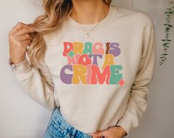 Drag Is Not A Crime Sweatshirt, Support Drag Shirt, LGBTQ Rights Hoodie, Protect Drag Tee, Pride Shirt, Drag Queen Shirt