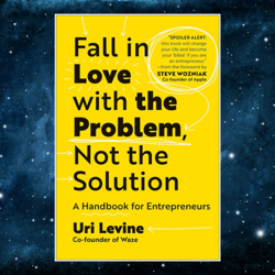 Fall in Love with the Problem, Not the Solution: A Handbook for Entrepreneurs by Uri Levine (Author)