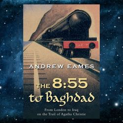 The 8:55 to Baghdad: From London to Iraq on the Trail of Agatha Christie Kindle Edition by Andrew Eames (Author)