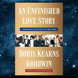 An Unfinished Love Story: A Personal History of the 1960s by Doris Kearns Goodwin (Author)