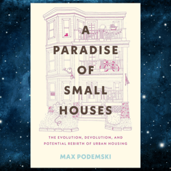 A Paradise of Small Houses: The Evolution, Devolution, and Potential Rebirth of Urban Housing Kindle Edition by Max Pode