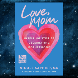 Love, Mom: Inspiring Stories Celebrating Motherhood by Nicole Saphier M.D. (Author)