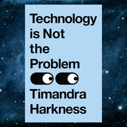 Technology is Not the Problem: The ultimate history of our relationship with technology and how it has shaped our world