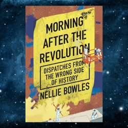 Morning After the Revolution: Dispatches from the Wrong Side of History by Nellie Bowles (Author)