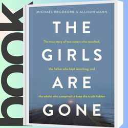 The Girls Are Gone: The True Story of Two Sisters Who Vanished, the Father Who Kept Searching, and the Adults Who Conspi