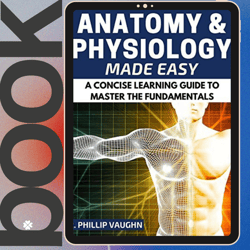 Anatomy and Physiology: Anatomy and Physiology Made Easy: A Concise Learning Guide to Master the Fundamentals