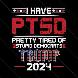 I Have PTSD Pretty Tired Of Stupid Democrats SVG File Digital