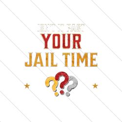 Isnt It Past Your Jail Time Funny Political Quote PNG File Digital