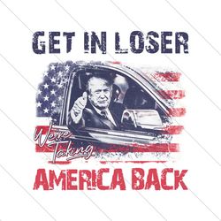 Trump Get In Loser We Are Taking America Back PNG File Digital