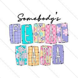 Somebodys Feral Mama Funny Mothers Day PNG File Digital