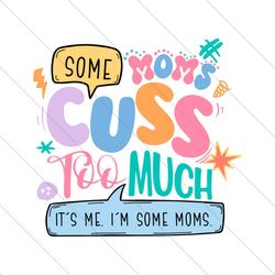 Some Moms Cuss Too Much Its Me SVG File Digital