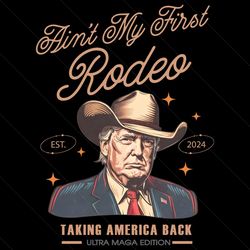Aint My First Rodeo Trump Est 2024 PNG