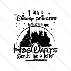 I Am A Disney Princess Unless Hogwarts Sends A Letter SVG File Digital