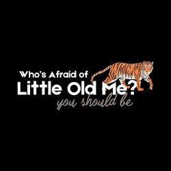 Whos Afraid Of Little Old Me You Should Be SVG File Digital