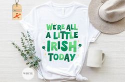 We're All a Little Irish Today Shirt, St. Patrick's Day Shirt, Four Leaf Clover Shirt, Lucky Shirt, Irish Day Shirt, Luc