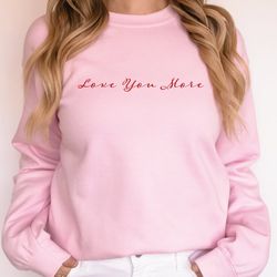 Love You More Sweatshirt, Love you More Hoodie, Valentine Sweatshirt For Girl