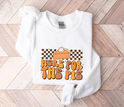 Here For The Pie Sweatshirt Thanksgiving Sweatshirt Fall Sweatshirt Pie Lover Shirt Pumpkin Pie Shirt Retro Shirts Shirt