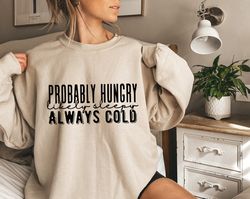 Probably Hungry Likely Tired Always Cold Sweatshirt, Cute Fall Sweater, Funny fall Sweatshirts, Always Cold Shirt, Cute