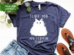 Fluff You You Fluffin Fluff Shirt, Funny Cat Shirt, Fluff You Shirt, Funny Sarcastic Shirt, Funny Women Shirt, Funny Gif