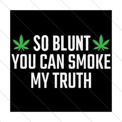 So Blunt You Can Smoke My Truth Svg, Trending Svg, Marijuana Svg, Weed Svg, Pot Leaf Svg, Smoking Svg, Smoke Weed Svg, C