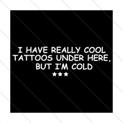 I Have Really Cool Tattoos Under Here But I Am Cold Svg, Trending Svg, Cool Tattoos Svg, Tattoos Svg, Tattoos Quote Svg,
