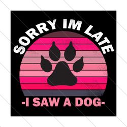 Sorry I Am Late I Saw A Dog Svg, Trending Svg, Dog Svg, Paw Dog Svg, Dog Life Svg, Dog Gift, Pink Retro Vintage, Dogs Mo