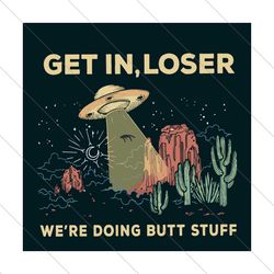 Get In Loser Were Doing Butt Stuff Svg, Trending Svg, Trending Now, Trending, UFO Svg, Loser Svg, Butt Stuff Svg