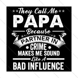 They Call Me A Papa Bad Influence Svg, Fathers Day Svg, Papa Svg, Partner In Crime Svg, Bad Influence Svg, Grandpa Svg,