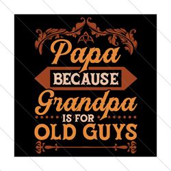 Papa Because Grandpa Is For Old Guys Svg, Fathers Day Svg, Papa Svg, Grandpa Svg, Old Guys Svg, Father Svg