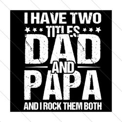 I Have Two Titles Dad And Papa And I Rock Them Both Svg, Fathers Day Svg, Dad And Papa Svg, Dad Svg, Papa Svg