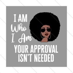 I Am Who I Am Your Approval Isnt Needed Svg, Black Girl Svg, Afro Girl Svg, Black History Svg, Black Lives Matter,