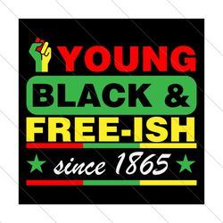 Young Black And Freeish Since 1865 Svg, Juneteenth Svg, Young Black Svg, Freeish Black Svg, Black Freedom Svg