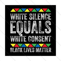 White Silence Equals White Consent Black Lives Matter Svg, Juneteenth Svg, Black Freedom Svg, White Silence Svg