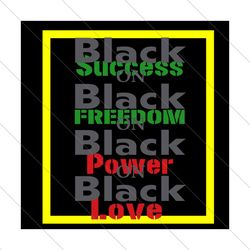 Black Success Black Freedome Black Power Black Love Svg, Juneteenth Svg, Black Success Svg, Black Freedome Svg