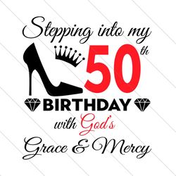 Stepping Into My 50th Birthday With Gods Grace And Mercy Svg