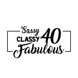 40th Birthday Sassy Classsy Fabulous Svg