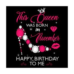 This Queen Was Born In November Happy Birthday To Me Svg, Birthday Svg, Birthday Queen Svg, Born In November Svg