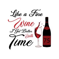 Like A Fine Wine I Get Better With Time Svg, Birthday Svg, 75th Birthday Svg, Wine Lovers Birthday, Fine Wine Svg, Wine