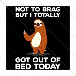 Not to brag but I totally got out of bed today,Trending Svg, sloth svg, sloth clipart, SVG File