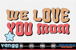 We Love You Mom – Mothers Day SVG Design 269