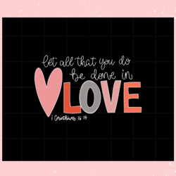 let all that you do be done in love svg graphic designs files, valentine svg,valentine day svg,valentine day,happy valen