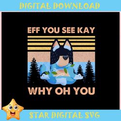 Eff You See Kay Why Oh You Bluey ,Trending, Mothers day svg, Fathers day svg, Bluey svg, mom svg, dady svg.jpg